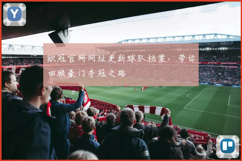 欧冠官网网址更新球队档案，带你回顾豪门夺冠之路