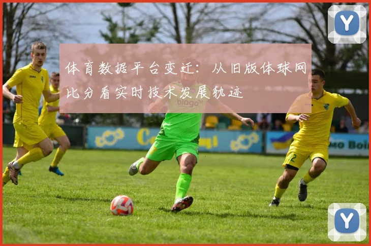 体育数据平台变迁：从旧版体球网比分看实时技术发展轨迹