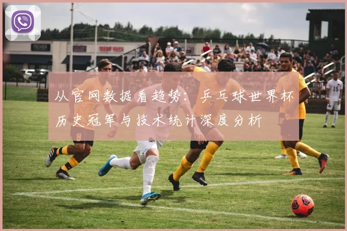 从官网数据看趋势:乒乓球世界杯历史冠军与技术统计深度分析
