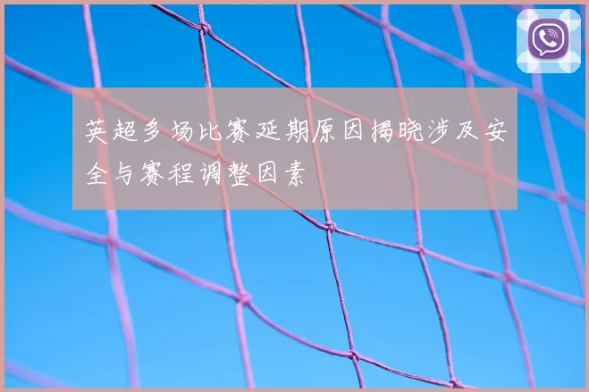 英超多场比赛延期原因揭晓涉及安全与赛程调整因素