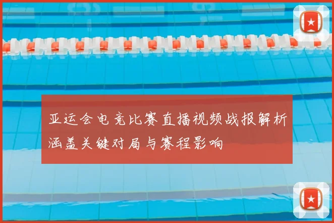 亚运会电竞比赛直播视频战报解析涵盖关键对局与赛程影响
