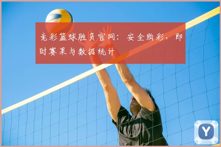 竞彩篮球胜负官网:安全购彩,即时赛果与数据统计