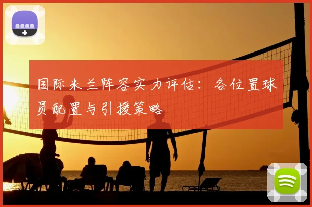 国际米兰阵容实力评估：各位置球员配置与引援策略