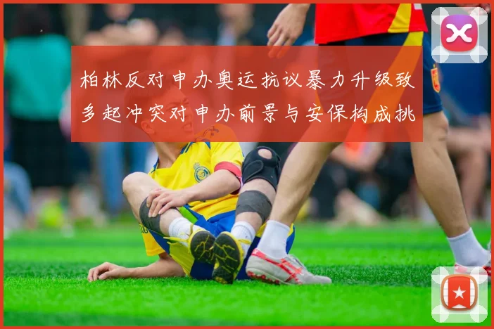 柏林反对申办奥运抗议暴力升级致多起冲突对申办前景与安保构成挑战