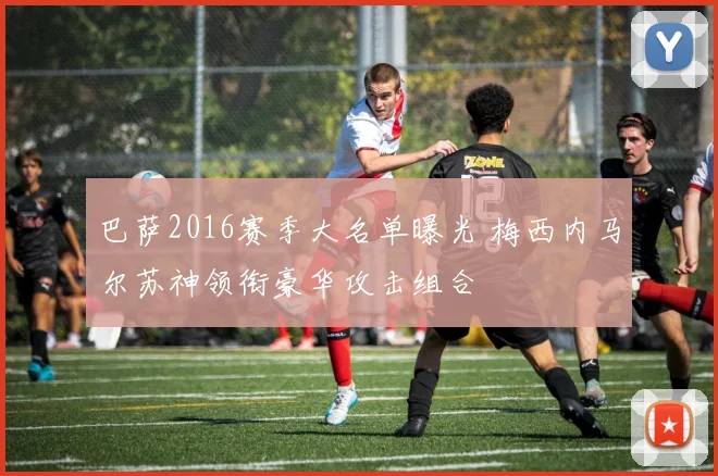 巴萨2016赛季大名单曝光 梅西内马尔苏神领衔豪华攻击组合