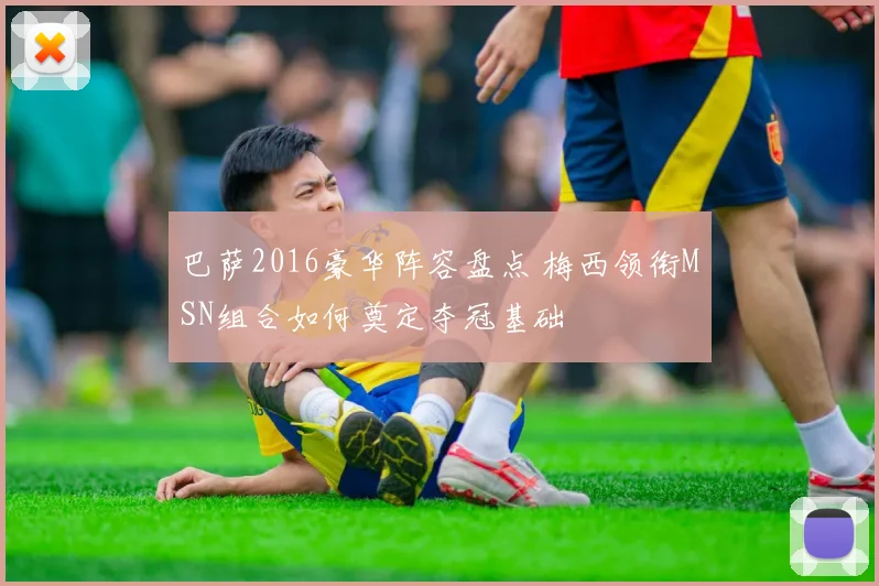 巴萨2016豪华阵容盘点 梅西领衔MSN组合如何奠定夺冠基础