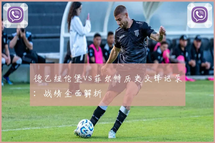 德乙纽伦堡vs菲尔特历史交锋记录:战绩全面解析