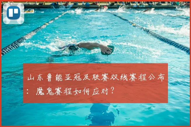 山东鲁能亚冠及联赛双线赛程公布：魔鬼赛程如何应对？