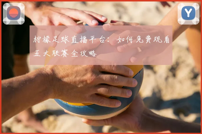 柠檬足球直播平台：如何免费观看五大联赛全攻略