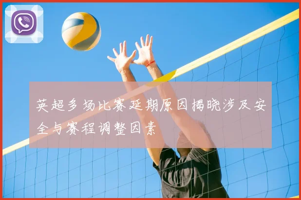 英超多场比赛延期原因揭晓涉及安全与赛程调整因素