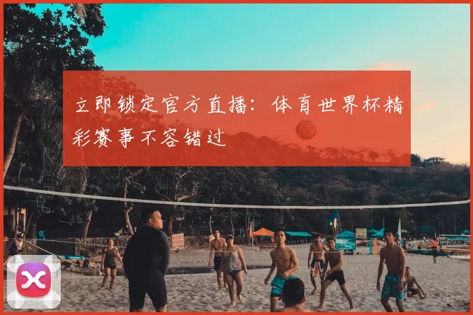 立即锁定官方直播:体育世界杯精彩赛事不容错过