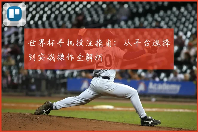 世界杯手机投注指南：从平台选择到实战操作全解析