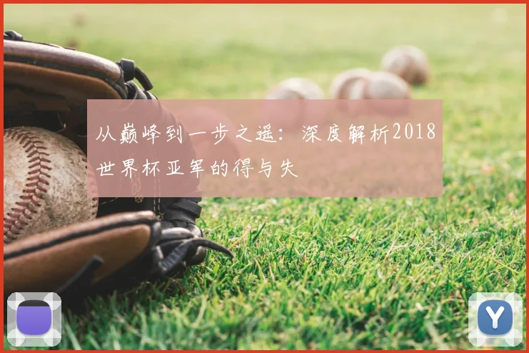 从巅峰到一步之遥:深度解析2018世界杯亚军的得与失