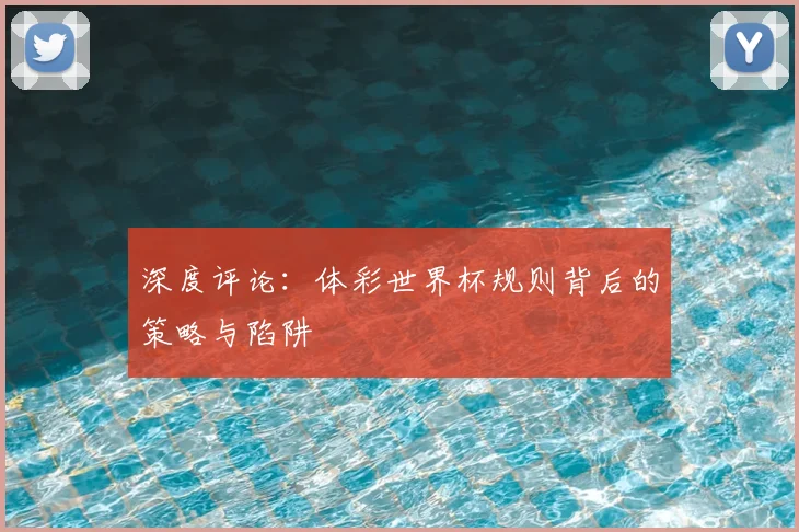 深度评论:体彩世界杯规则背后的策略与陷阱