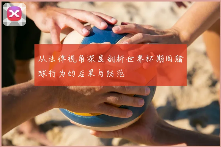 从法律视角深度剖析世界杯期间赌球行为的后果与防范