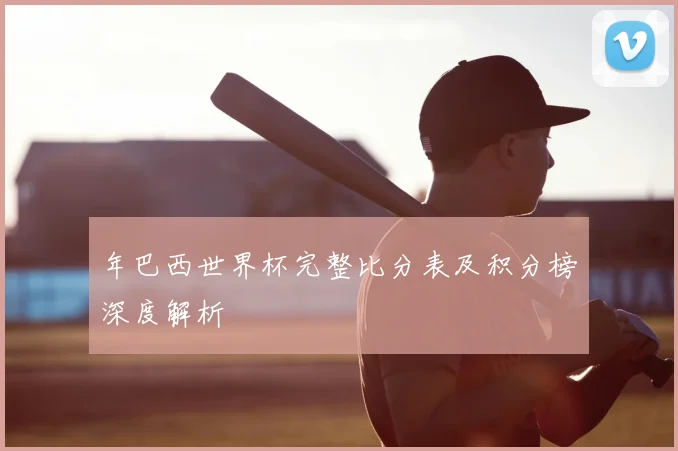 年巴西世界杯完整比分表及积分榜深度解析